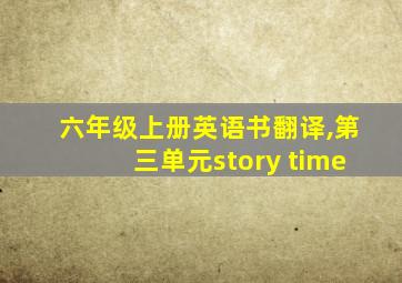 六年级上册英语书翻译,第三单元story time